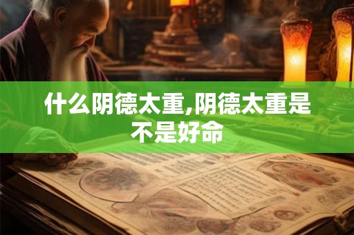 什么阴德太重,阴德太重是不是好命