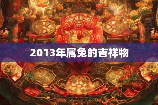 2013年属兔的吉祥物 2013年属兔的吉祥物
