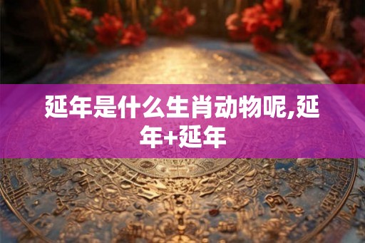 延年是什么生肖动物呢,延年+延年