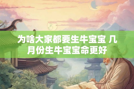 为啥大家都要生牛宝宝 几月份生牛宝宝命更好 为啥大家都要生牛宝宝 几月份生牛宝宝命更好