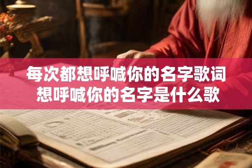 每次都想呼喊你的名字歌词 想呼喊你的名字是什么歌