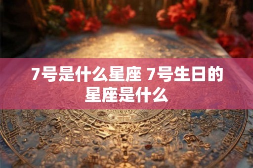 7号是什么星座 7号生日的星座是什么