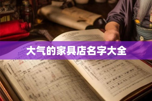 大气的家具店名字大全 大气的家具店名字大全