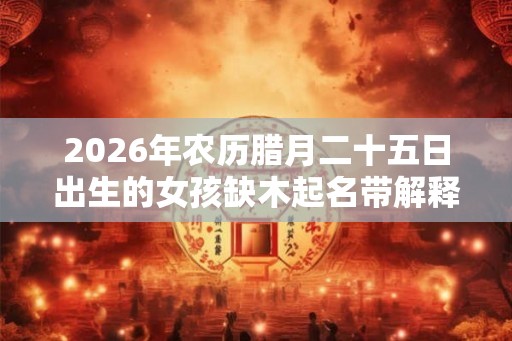 2026年农历腊月二十五日出生的女孩缺木起名带解释