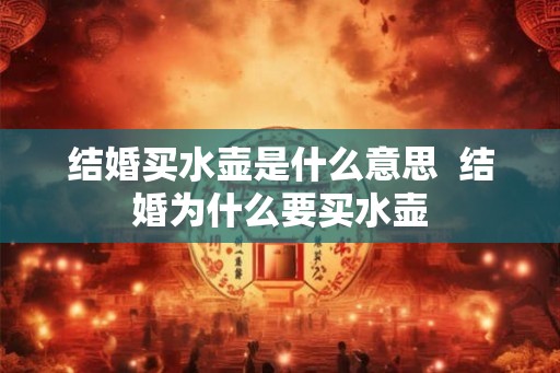 结婚买水壶是什么意思  结婚为什么要买水壶