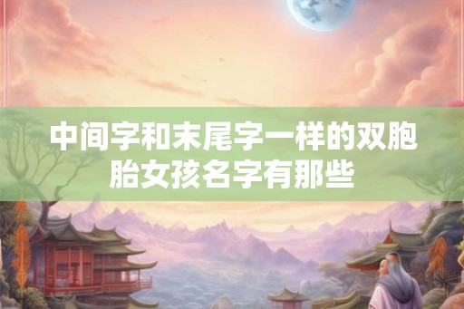 中间字和末尾字一样的双胞胎女孩名字有那些
