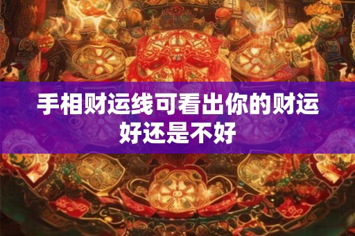 手相财运线可看出你的财运好还是不好