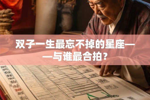 双子一生最忘不掉的星座——与谁最合拍? 双子一生最忘不掉的星座——与谁最合拍?