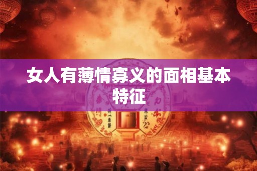 女人有薄情寡义的面相基本特征