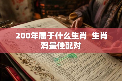 200年属于什么生肖  生肖鸡最佳配对