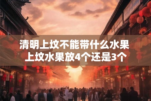 清明上坟不能带什么水果 上坟水果放4个还是3个