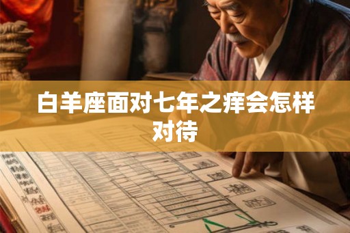 白羊座面对七年之痒会怎样对待 白羊座面对七年之痒会怎样对待