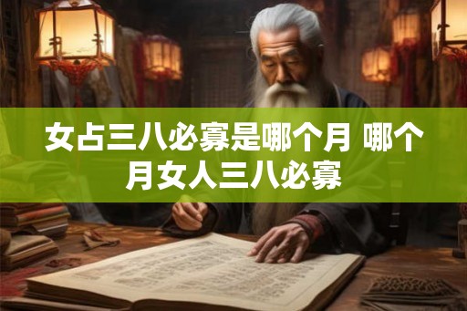 女占三八必寡是哪个月 哪个月女人三八必寡