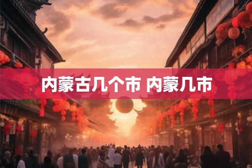 内蒙古几个市 内蒙几市
