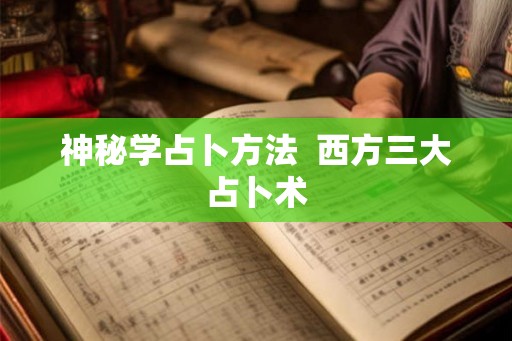 神秘学占卜方法 西方三大占卜术 神秘学占卜方法 西方三大占卜术