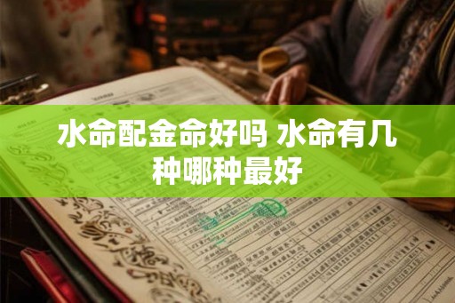 水命配金命好吗 水命有几种哪种最好