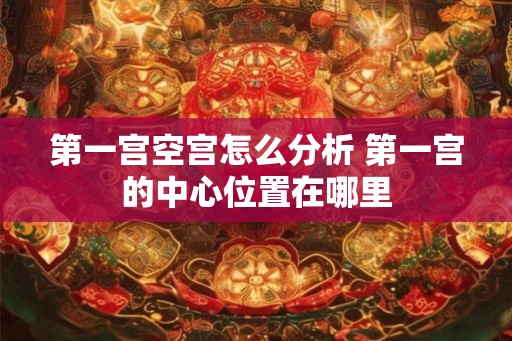 第一宫空宫怎么分析 第一宫的中心位置在哪里