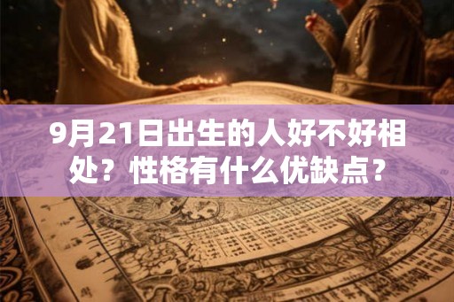 9月21日出生的人好不好相处？性格有什么优缺点？