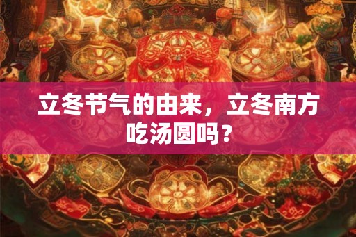 立冬节气的由来，立冬南方吃汤圆吗？
