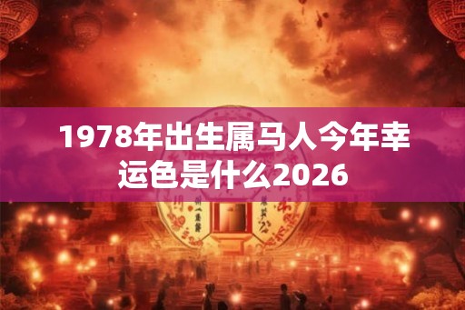 1978年出生属马人今年幸运色是什么2026