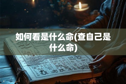 如何看是什么命(查自己是什么命)