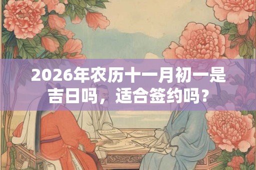 2026年农历十一月初一是吉日吗，适合签约吗？
