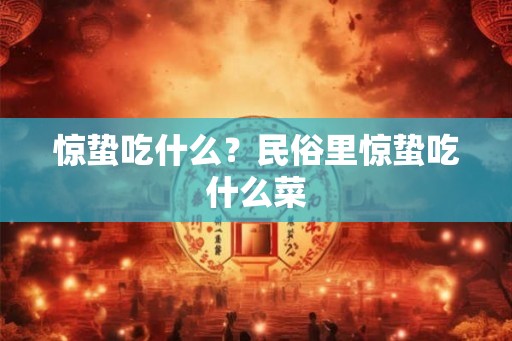 惊蛰吃什么?民俗里惊蛰吃什么菜 惊蛰吃什么?民俗里惊蛰吃什么菜