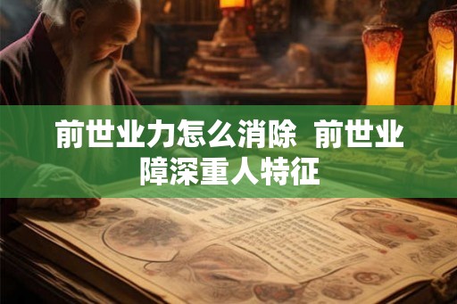 前世业力怎么消除  前世业障深重人特征