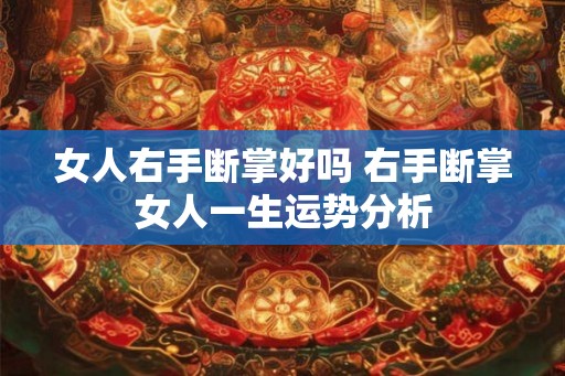 女人右手断掌好吗 右手断掌女人一生运势分析