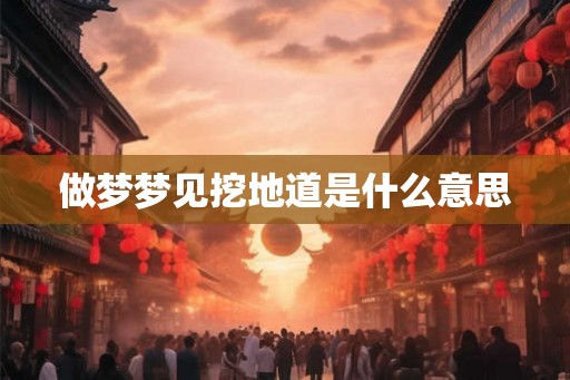 做梦梦见挖地道是什么意思