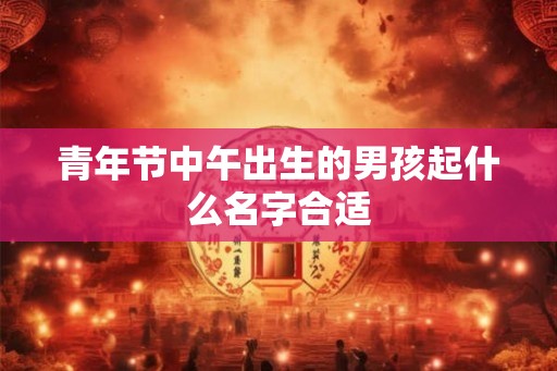 青年节中午出生的男孩起什么名字合适