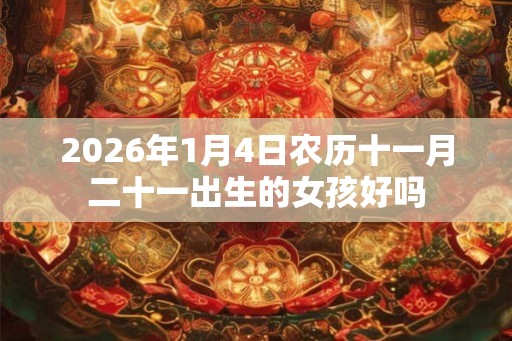 2026年1月4日农历十一月二十一出生的女孩好吗