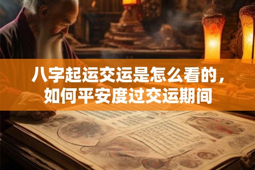八字起运交运是怎么看的,如何平安度过交运期间 八字起运交运是怎么看的,如何平安度过交运期间
