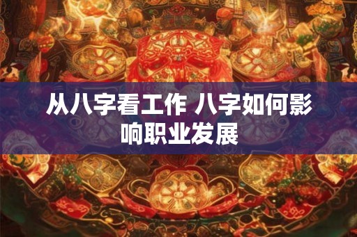 从八字看工作 八字如何影响职业发展