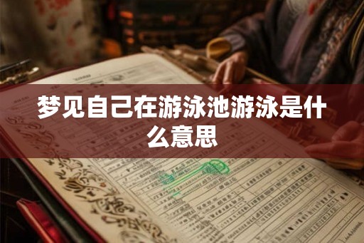 梦见自己在游泳池游泳是什么意思 梦见自己在游泳池游泳是什么意思