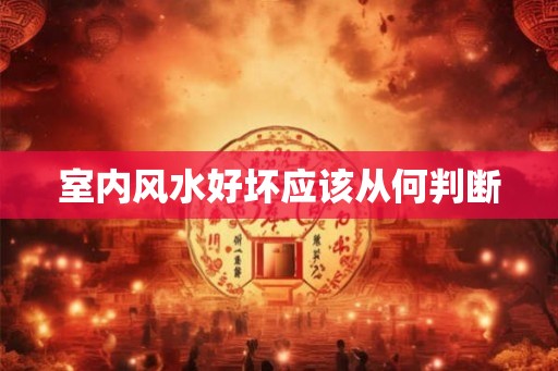 室内风水好坏应该从何判断