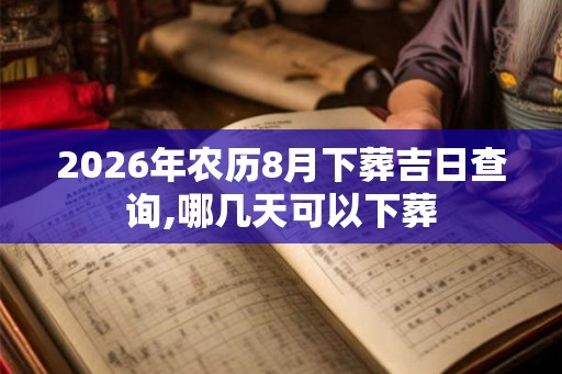 2026年农历8月下葬吉日查询,哪几天可以下葬