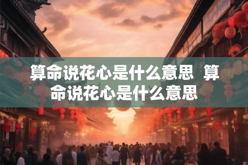 算命说花心是什么意思  算命说花心是什么意思