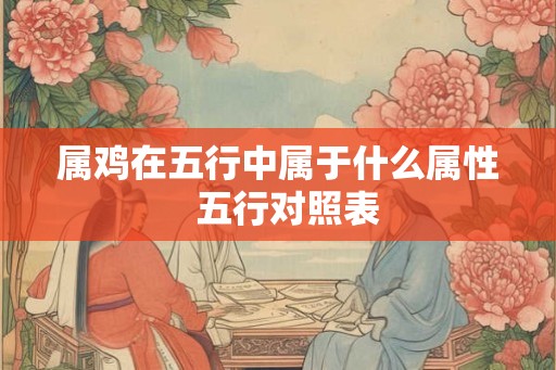 属鸡在五行中属于什么属性  五行对照表