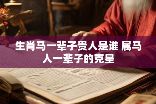 生肖马一辈子贵人是谁 属马人一辈子的克星