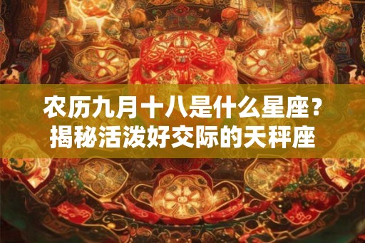 农历九月十八是什么星座？揭秘活泼好交际的天秤座