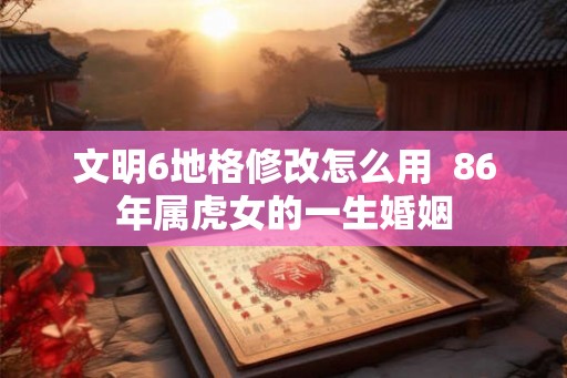 文明6地格修改怎么用  86年属虎女的一生婚姻