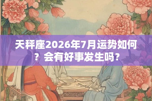 天秤座2026年7月运势如何？会有好事发生吗？