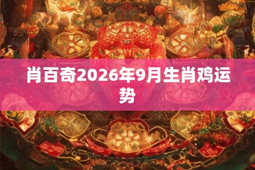 肖百奇2026年9月生肖鸡运势