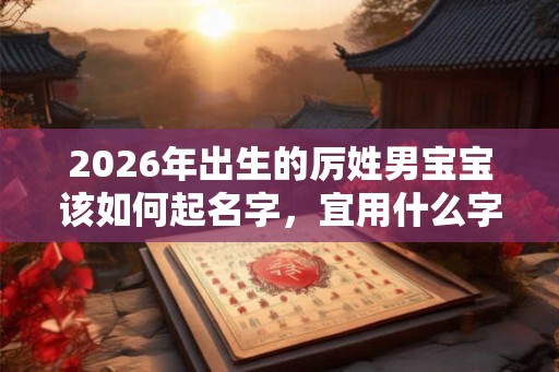 2026年出生的厉姓男宝宝该如何起名字，宜用什么字。