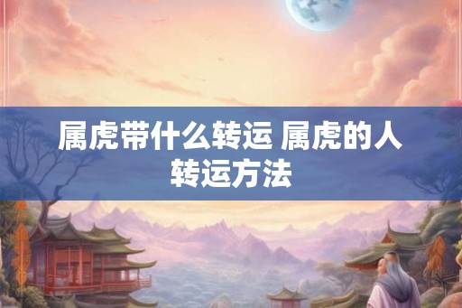 属虎带什么转运 属虎的人转运方法