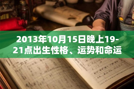 2013年10月15日晚上19-21点出生性格、运势和命运 2013年10月15日晚上19-21点出生性格、运势和命运