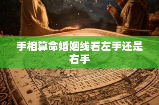 手相算命婚姻线看左手还是右手 手相算命婚姻线看左手还是右手