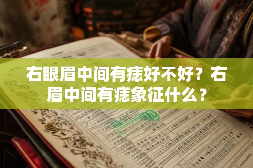 右眼眉中间有痣好不好？右眉中间有痣象征什么？
