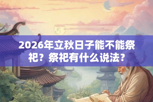 2026年立秋日子能不能祭祀？祭祀有什么说法？
